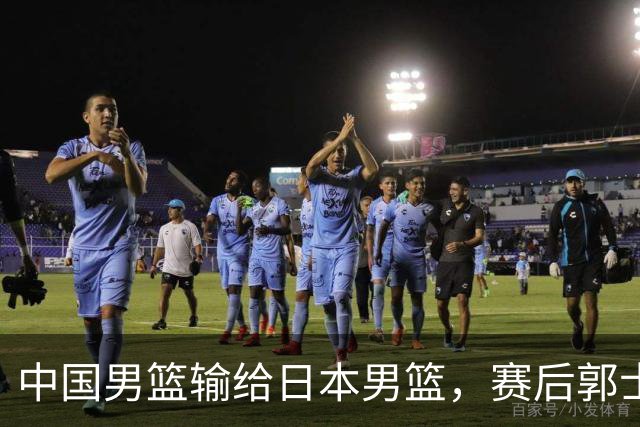 中国男篮输给日本男篮，赛后郭士强说：“这个夏天我们整个中国男篮都非常努力”